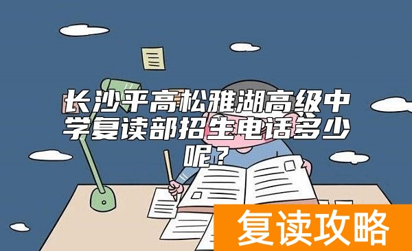 长沙平高松雅湖高级中学复读部招生电话多少呢？