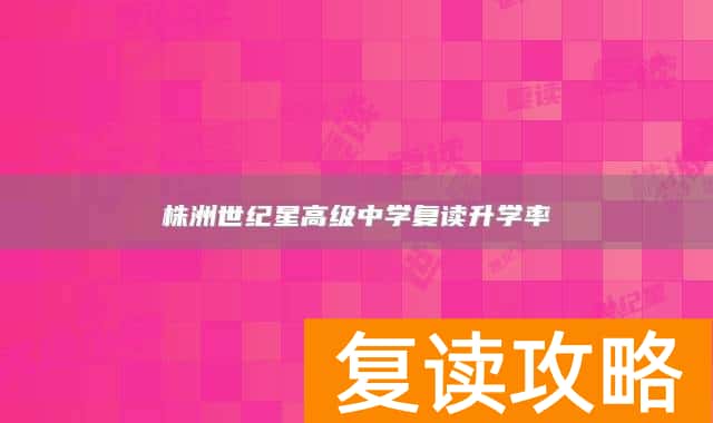 株洲世纪星高级中学复读升学率