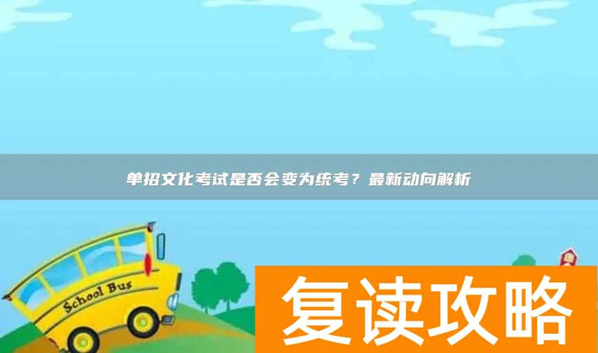 单招文化考试是否会变为统考？最新动向解析